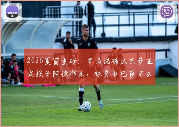 2026夏窗重磅：罗马诺确认巴萨正式报价阿德耶米，球员非巴萨不去，转会最新动态与前景分析