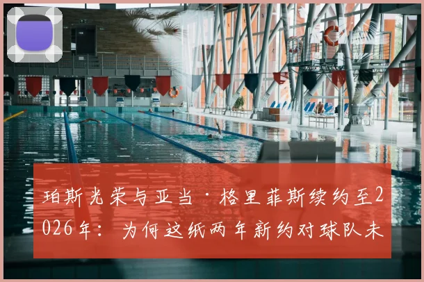 珀斯光荣与亚当·格里菲斯续约至2026年：为何这纸两年新约对球队未来至关重要？