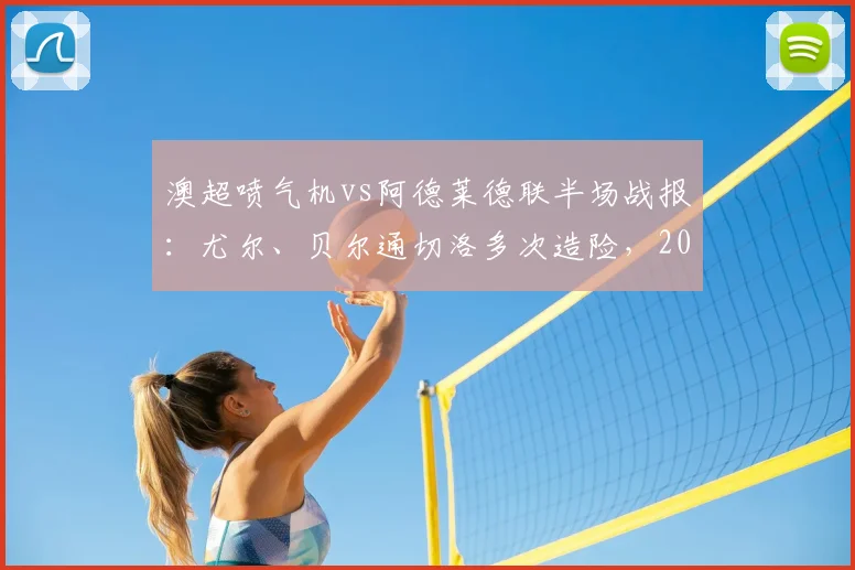 澳超喷气机vs阿德莱德联半场战报：尤尔、贝尔通切洛多次造险，2026赛季激烈对决暂未开分