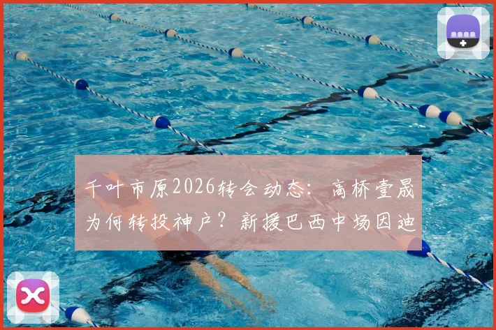 千叶市原2026转会动态:高桥壹晟为何转投神户?新援巴西中场因迪奥技术特点解析
