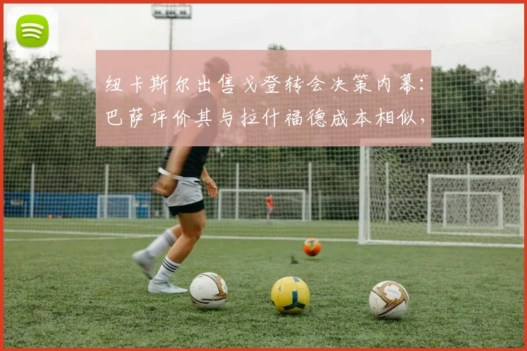 纽卡斯尔出售戈登转会决策内幕：巴萨评价其与拉什福德成本相似，2026年转会市场新动态