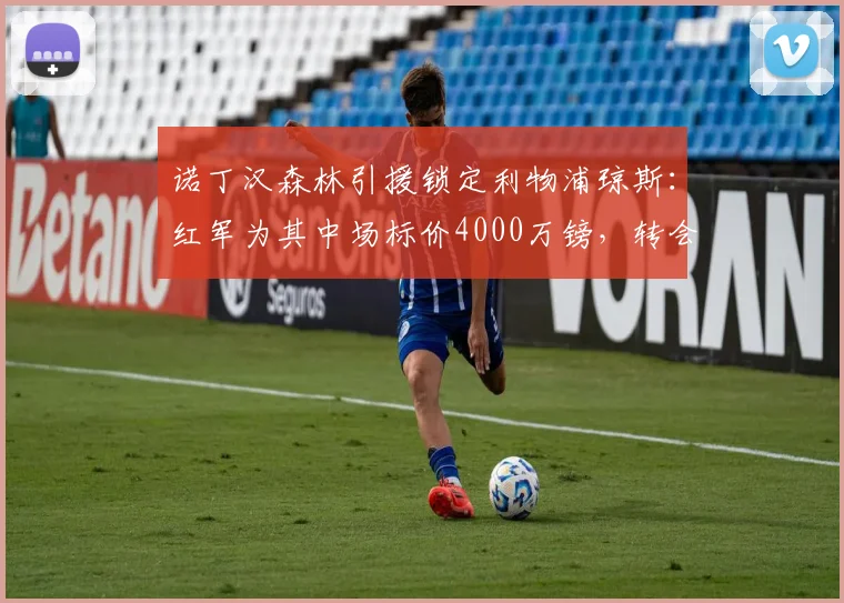 诺丁汉森林引援锁定利物浦琼斯：红军为其中场标价4000万镑，转会谈判最新动态解析