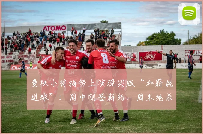 曼联小将梅努上演现实版“加薪就进球”:周中刚签新约,周末绝杀利物浦,这波操作你怎么看?