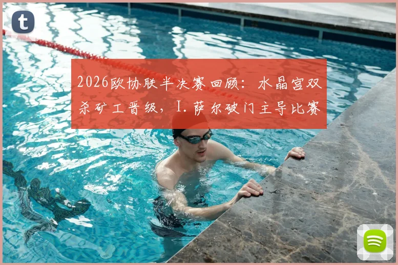 2026欧协联半决赛回顾：水晶宫双杀矿工晋级，I.萨尔破门主导比赛进程与战术解析