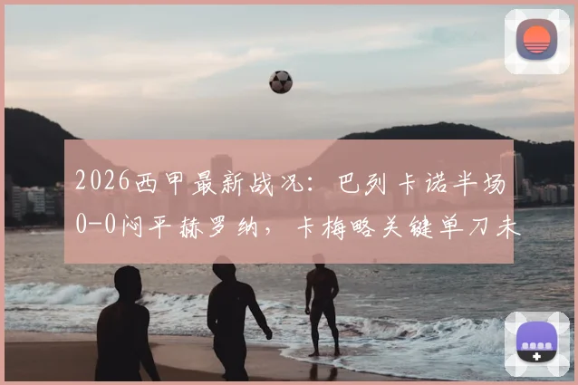2026西甲最新战况:巴列卡诺半场0-0闷平赫罗纳,卡梅略关键单刀未进成转折点,深度解析半场局势与双方战术