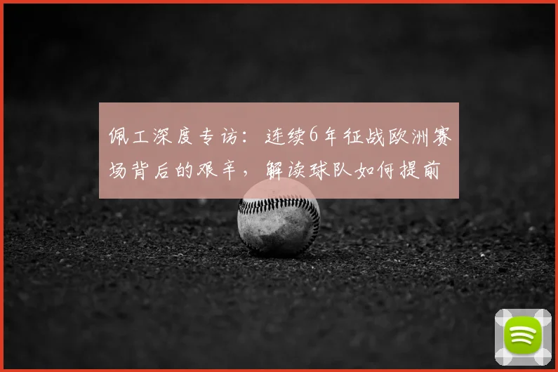 佩工深度专访：连续6年征战欧洲赛场背后的艰辛，解读球队如何提前锁定2026欧冠资格