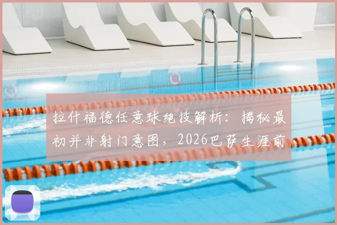 拉什福德任意球绝技解析：揭秘最初并非射门意图，2026巴萨生涯前景展望