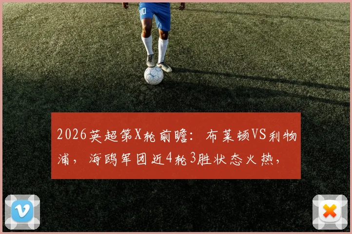2026英超第X轮前瞻：布莱顿VS利物浦，海鸥军团近4轮3胜状态火热，红军核心萨拉赫缺阵影响几何？