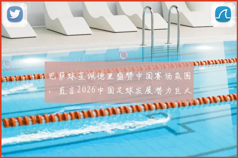 巴萨球星佩德里盛赞中国赛场氛围,直言2026中国足球发展潜力巨大,未来可期