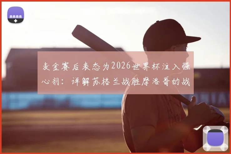 麦金赛后表态为2026世界杯注入强心剂：详解苏格兰战胜摩洛哥的战术基础与未来展望