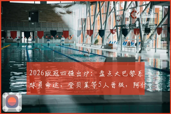 2026欧冠四强出炉:盘点大巴黎系球员命运,登贝莱等5人晋级,阿什拉夫出局原因解析