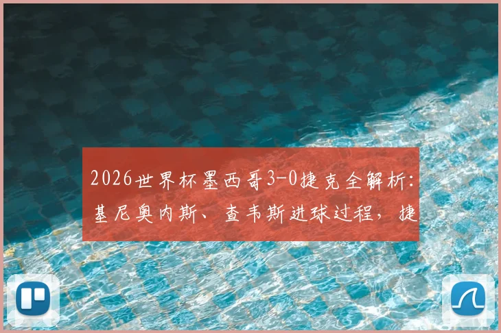 2026世界杯墨西哥3-0捷克全解析：基尼奥内斯、查韦斯进球过程，捷克被淘汰原因深度剖析