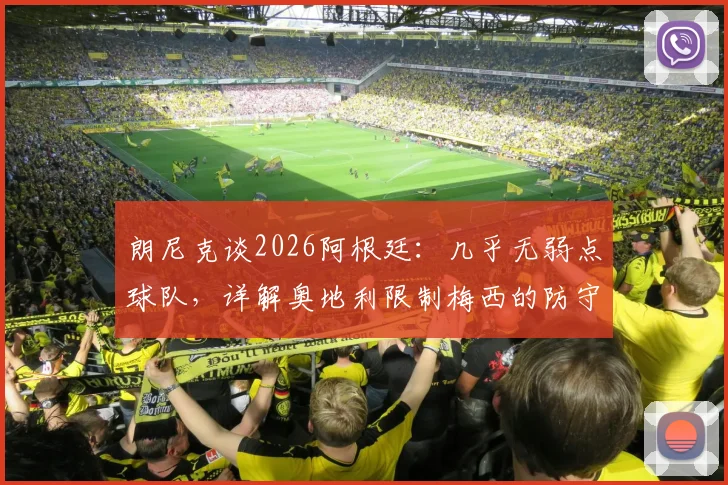 朗尼克谈2026阿根廷:几乎无弱点球队,详解奥地利限制梅西的防守战术与赛前准备