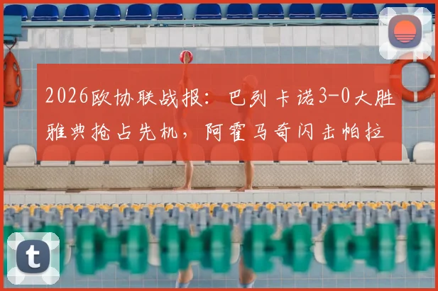 2026欧协联战报：巴列卡诺3-0大胜雅典抢占先机，阿霍马奇闪击帕拉松点射主导比赛