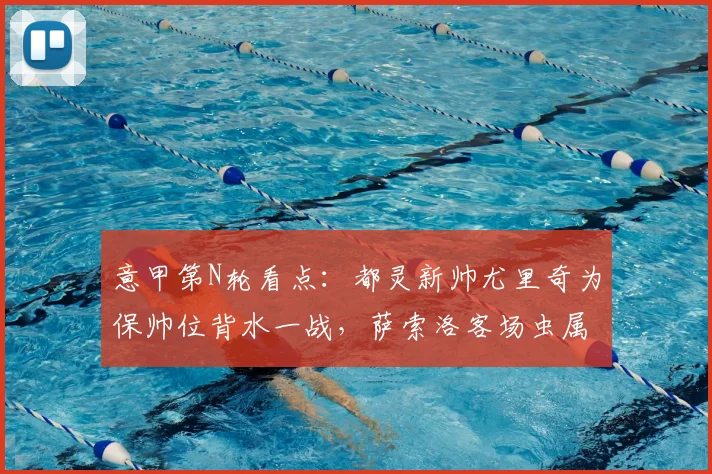 意甲第N轮看点：都灵新帅尤里奇为保帅位背水一战，萨索洛客场虫属性成最大隐患