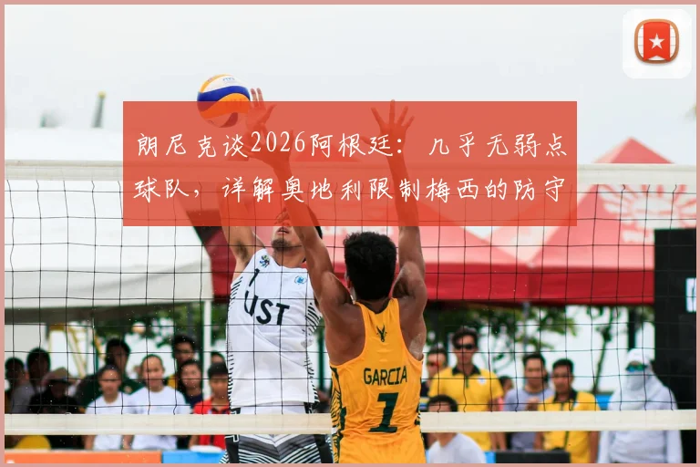 朗尼克谈2026阿根廷：几乎无弱点球队，详解奥地利限制梅西的防守战术与赛前准备
