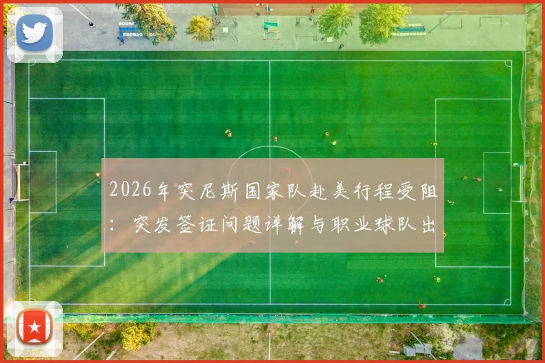 2026年突尼斯国家队赴美行程受阻：突发签证问题详解与职业球队出入境风险规避指南