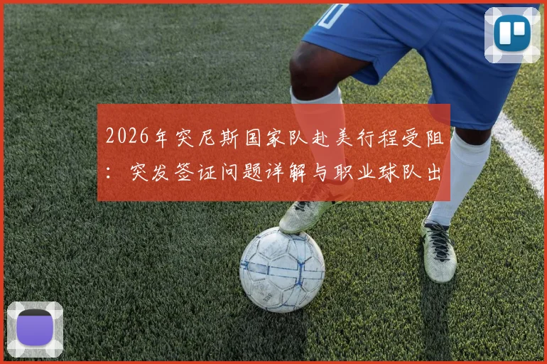 2026年突尼斯国家队赴美行程受阻：突发签证问题详解与职业球队出入境风险规避指南