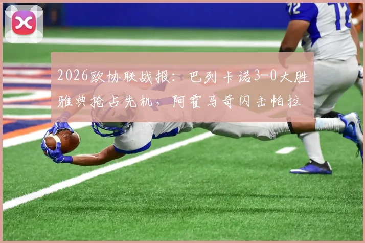 2026欧协联战报：巴列卡诺3-0大胜雅典抢占先机，阿霍马奇闪击帕拉松点射主导比赛
