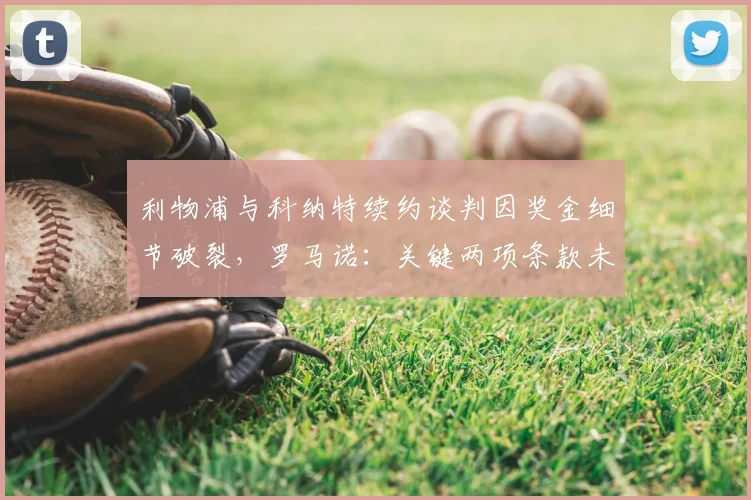 利物浦与科纳特续约谈判因奖金细节破裂，罗马诺：关键两项条款未达成一致，2026合同悬而未决