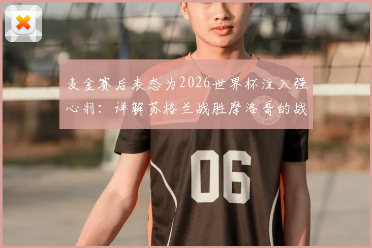 麦金赛后表态为2026世界杯注入强心剂：详解苏格兰战胜摩洛哥的战术基础与未来展望